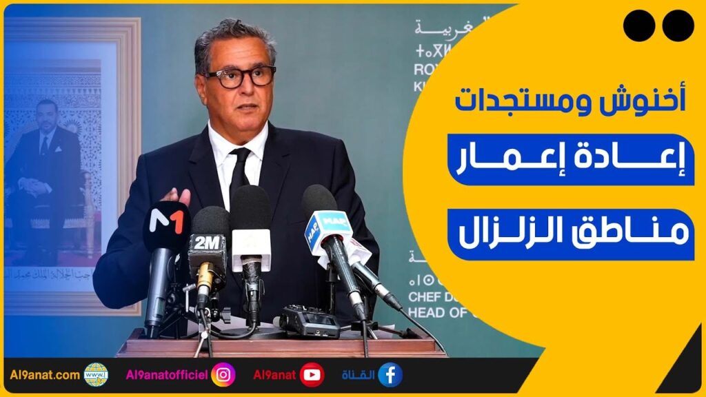 عزيز أخنوش ومستجدات برنامج إعادة تأهيل مناطق الزلزال